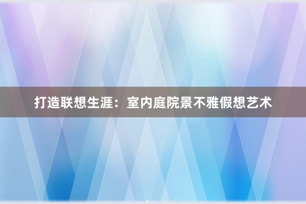 打造联想生涯：室内庭院景不雅假想艺术