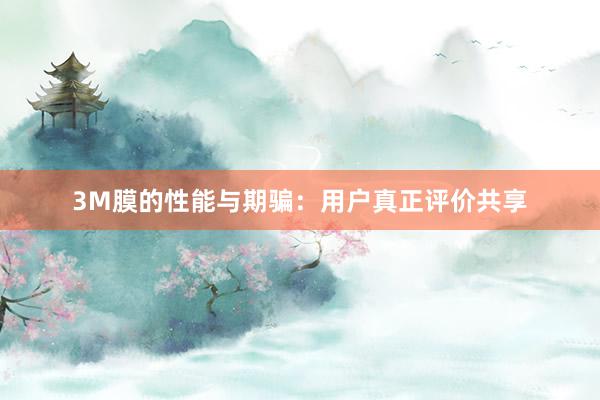 3M膜的性能与期骗：用户真正评价共享